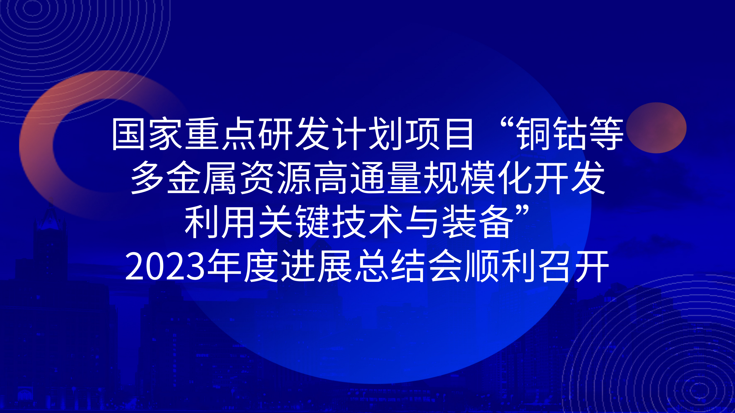 國家重點(diǎn)研發(fā)計劃項(xiàng)目“銅鈷等多金屬資源高通量規(guī)模化開發(fā)利用關(guān)鍵技術(shù)與裝備”2023年度進(jìn)展總結(jié)會順利召開